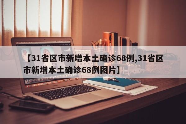 【31省区市新增本土确诊68例,31省区市新增本土确诊68例图片】