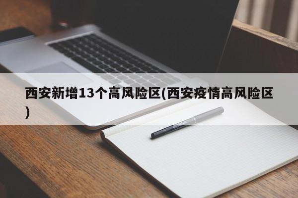 西安新增13个高风险区(西安疫情高风险区)