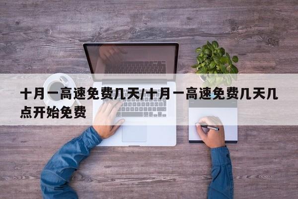 十月一高速免费几天/十月一高速免费几天几点开始免费