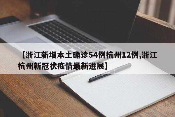 【浙江新增本土确诊54例杭州12例,浙江杭州新冠状疫情最新进展】