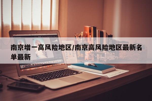 南京增一高风险地区/南京高风险地区最新名单最新