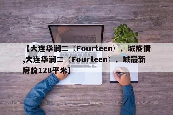 【大连华润二〖Fourteen〗、城疫情,大连华润二〖Fourteen〗、城最新房价128平米】