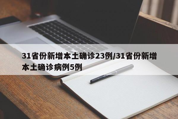 31省份新增本土确诊23例/31省份新增本土确诊病例5例