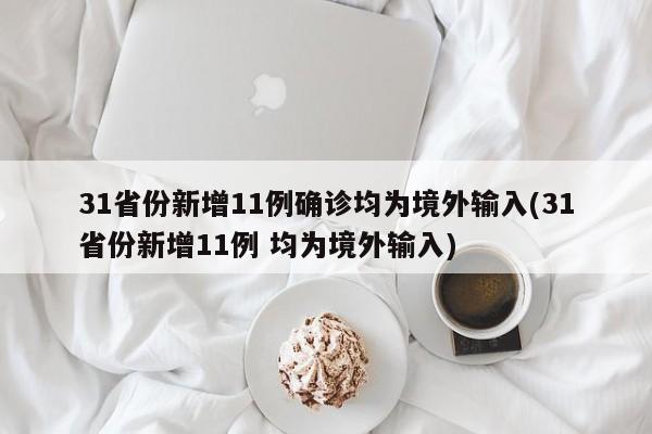 31省份新增11例确诊均为境外输入(31省份新增11例 均为境外输入)