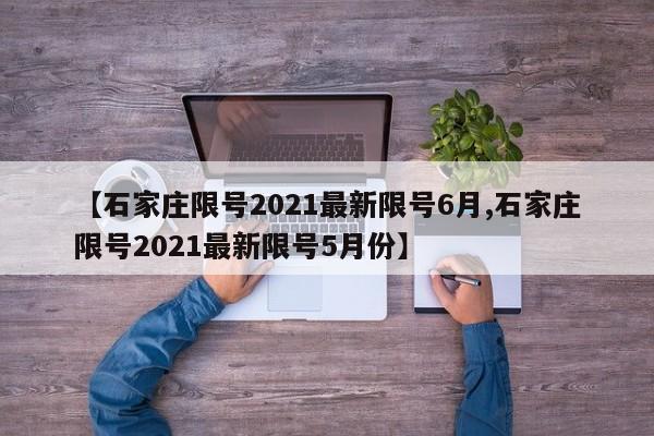 【石家庄限号2021最新限号6月,石家庄限号2021最新限号5月份】