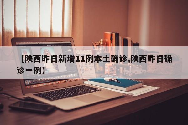 【陕西昨日新增11例本土确诊,陕西昨日确诊一例】