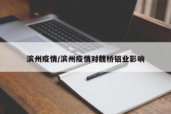 滨州疫情/滨州疫情对魏桥铝业影响