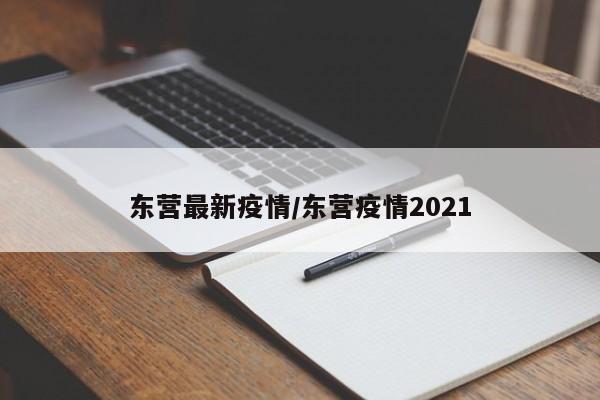 东营最新疫情/东营疫情2021