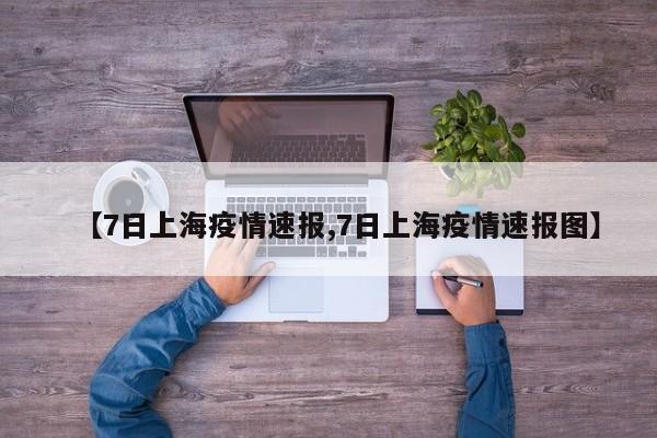 【7日上海疫情速报,7日上海疫情速报图】