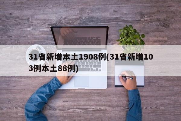 31省新增本土1908例(31省新增103例本土88例)