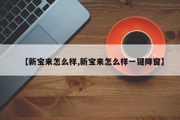 【新宝来怎么样,新宝来怎么样一键降窗】
