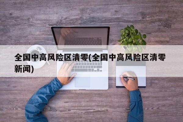 全国中高风险区清零(全国中高风险区清零 新闻)