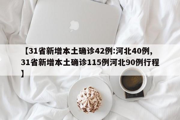 【31省新增本土确诊42例:河北40例,31省新增本土确诊115例河北90例行程】