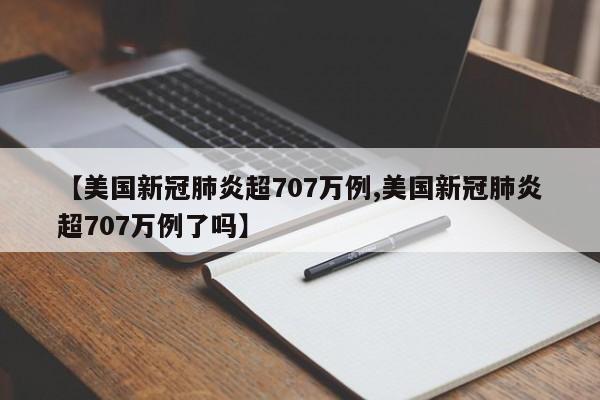 【美国新冠肺炎超707万例,美国新冠肺炎超707万例了吗】