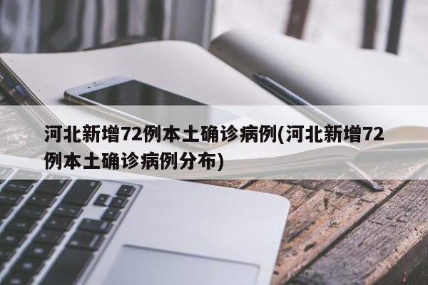 河北新增72例本土确诊病例(河北新增72例本土确诊病例分布)