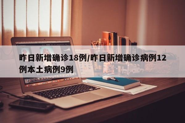 昨日新增确诊18例/昨日新增确诊病例12例本土病例9例