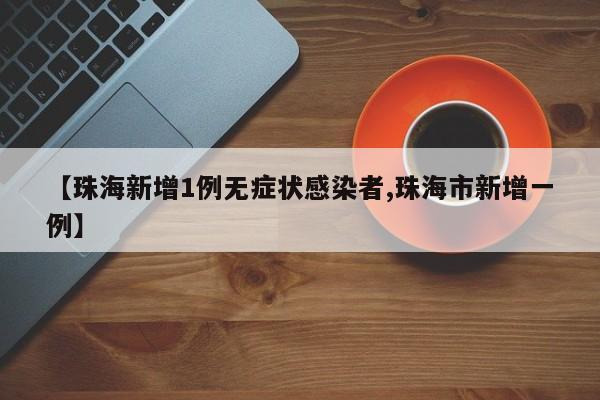 【珠海新增1例无症状感染者,珠海市新增一例】