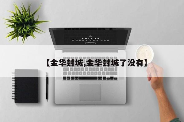 【金华封城,金华封城了没有】