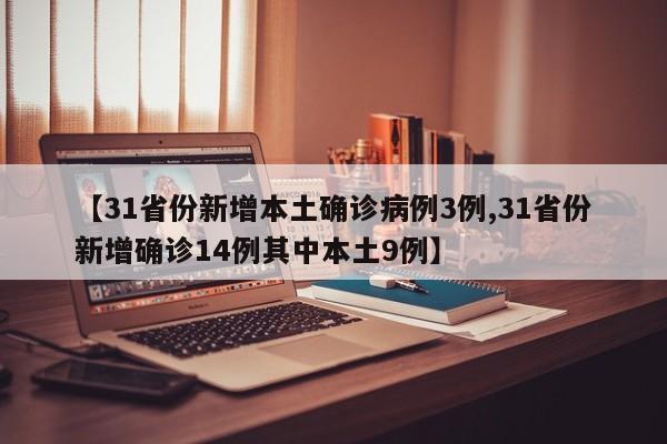 【31省份新增本土确诊病例3例,31省份新增确诊14例其中本土9例】