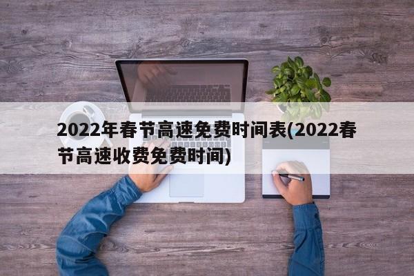 2022年春节高速免费时间表(2022春节高速收费免费时间)