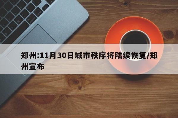郑州:11月30日城市秩序将陆续恢复/郑州宣布