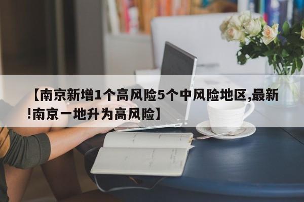 【南京新增1个高风险5个中风险地区,最新!南京一地升为高风险】