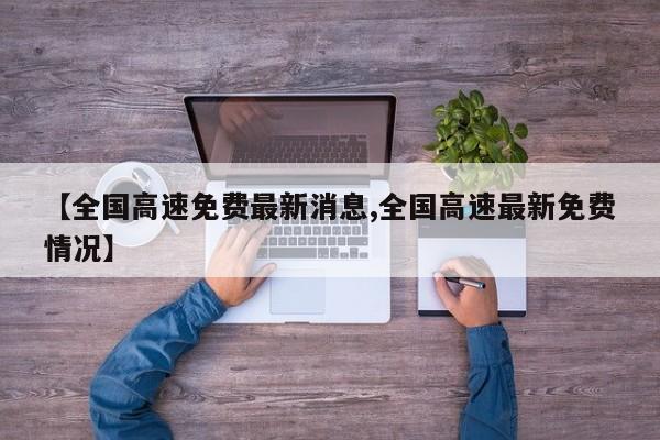 【全国高速免费最新消息,全国高速最新免费情况】