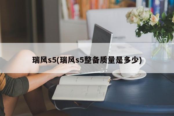 瑞风s5(瑞风s5整备质量是多少)