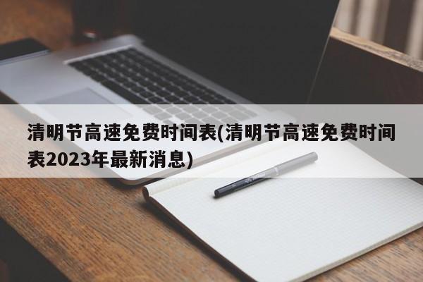 清明节高速免费时间表(清明节高速免费时间表2023年最新消息)