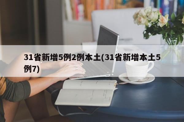 31省新增5例2例本土(31省新增本土5例7)