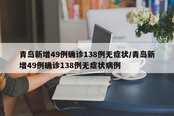 青岛新增49例确诊138例无症状/青岛新增49例确诊138例无症状病例