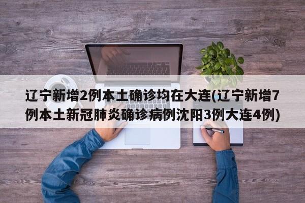 辽宁新增2例本土确诊均在大连(辽宁新增7例本土新冠肺炎确诊病例沈阳3例大连4例)