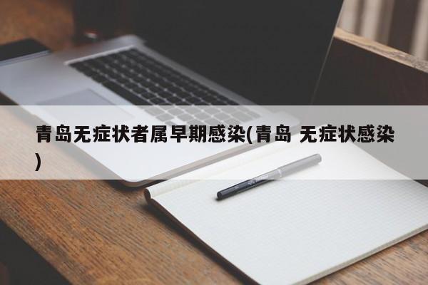 青岛无症状者属早期感染(青岛 无症状感染)