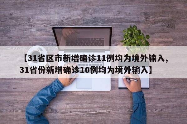 【31省区市新增确诊11例均为境外输入,31省份新增确诊10例均为境外输入】