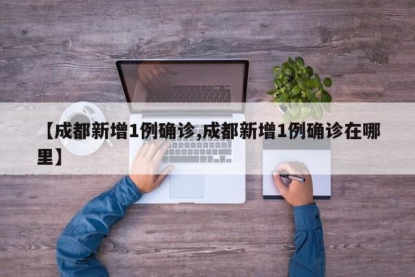 【成都新增1例确诊,成都新增1例确诊在哪里】