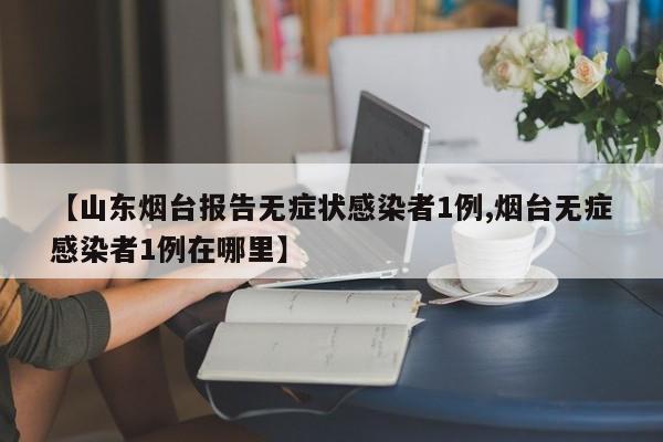 【山东烟台报告无症状感染者1例,烟台无症感染者1例在哪里】