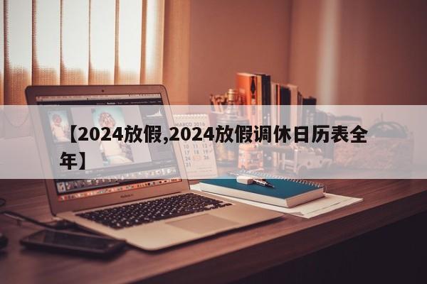 【2024放假,2024放假调休日历表全年】