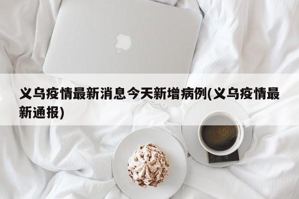 义乌疫情最新消息今天新增病例(义乌疫情最新通报)