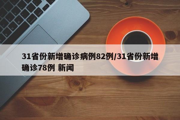31省份新增确诊病例82例/31省份新增确诊78例 新闻