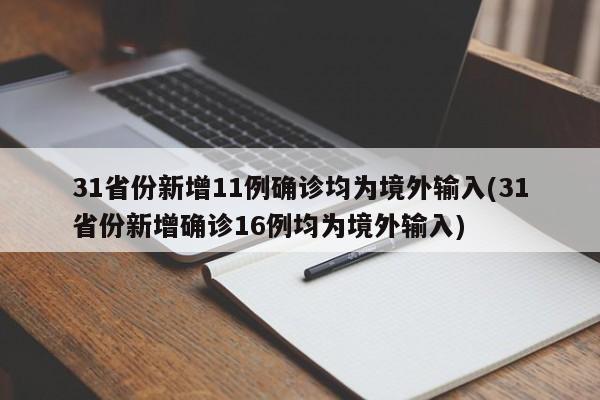 31省份新增11例确诊均为境外输入(31省份新增确诊16例均为境外输入)