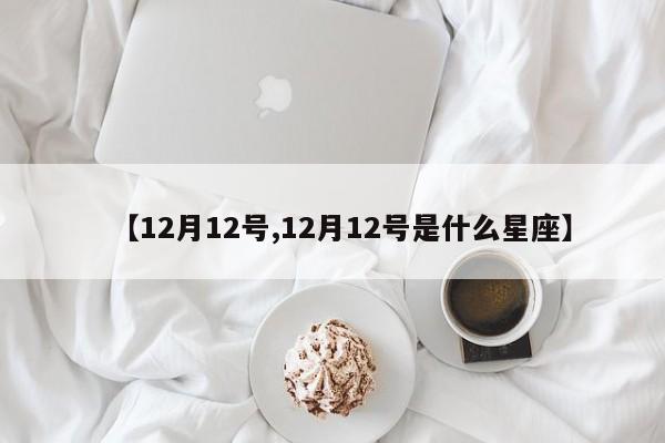 【12月12号,12月12号是什么星座】