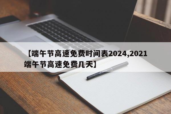 【端午节高速免费时间表2024,2021端午节高速免费几天】