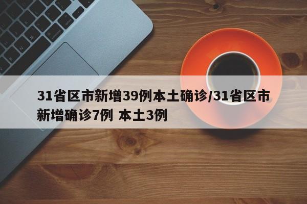 31省区市新增39例本土确诊/31省区市新增确诊7例 本土3例