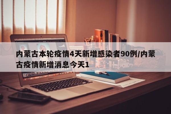 内蒙古本轮疫情4天新增感染者90例/内蒙古疫情新增消息今天1