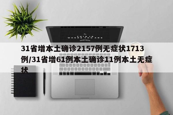 31省增本土确诊2157例无症状1713例/31省增61例本土确诊11例本土无症状