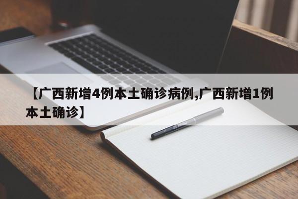 【广西新增4例本土确诊病例,广西新增1例本土确诊】
