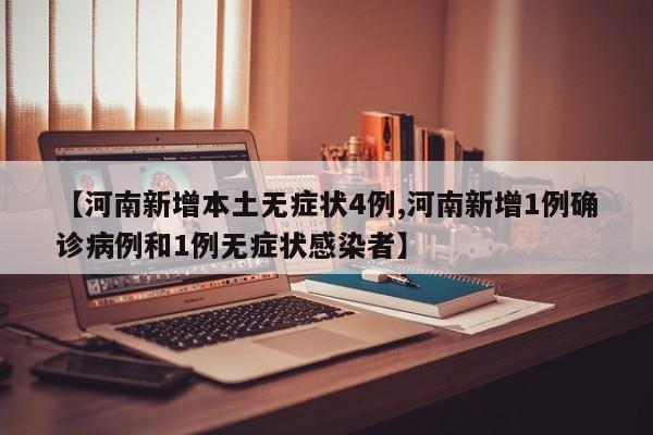 【河南新增本土无症状4例,河南新增1例确诊病例和1例无症状感染者】