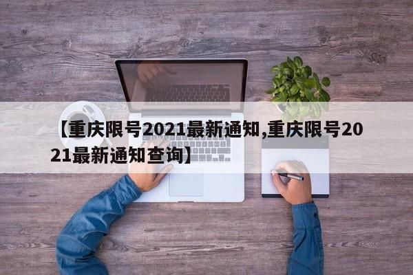 【重庆限号2021最新通知,重庆限号2021最新通知查询】