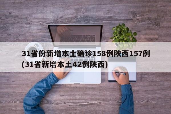 31省份新增本土确诊158例陕西157例(31省新增本土42例陕西)