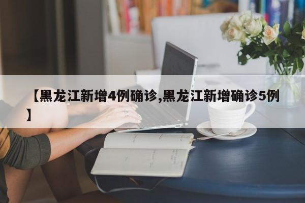 【黑龙江新增4例确诊,黑龙江新增确诊5例】